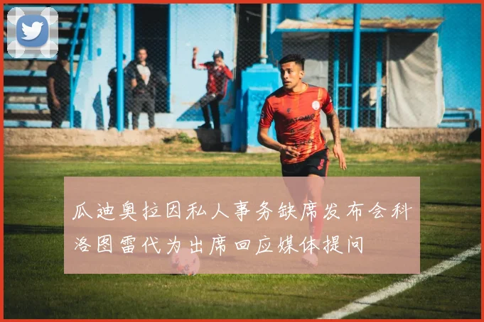 瓜迪奥拉因私人事务缺席发布会科洛图雷代为出席回应媒体提问
