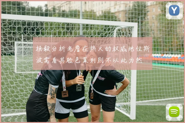 杨毅分析老詹在热火的权威地位斯波需看其脸色莱利则不以此为然