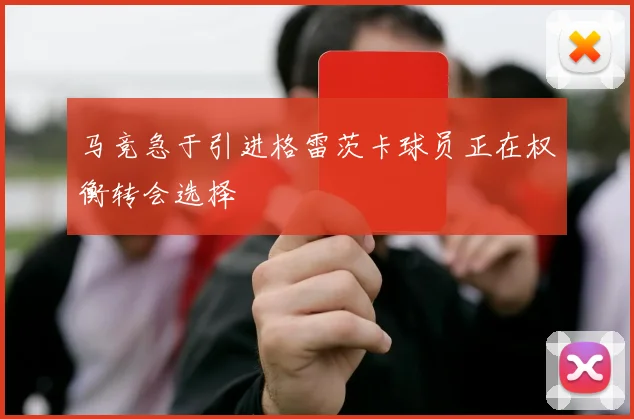 马竞急于引进格雷茨卡球员正在权衡转会选择