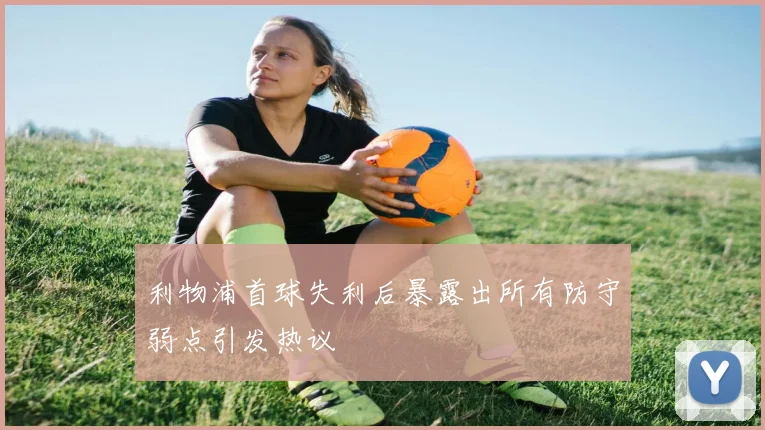 利物浦首球失利后暴露出所有防守弱点引发热议