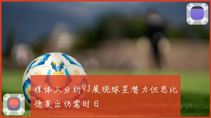 媒体人分析VJ展现球星潜力但恩比德复出仍需时日