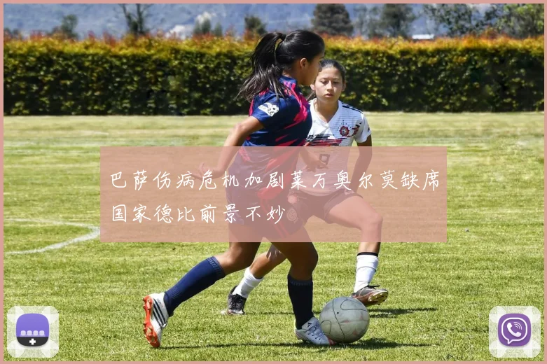 巴萨伤病危机加剧莱万奥尔莫缺席国家德比前景不妙