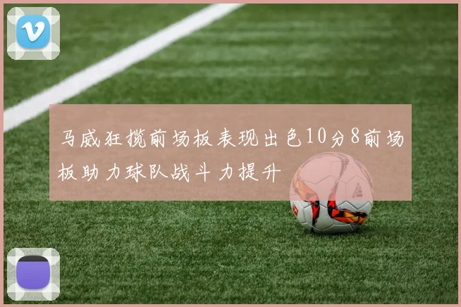 马威狂揽前场板表现出色10分8前场板助力球队战斗力提升