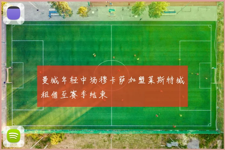 曼城年轻中场穆卡萨加盟莱斯特城租借至赛季结束