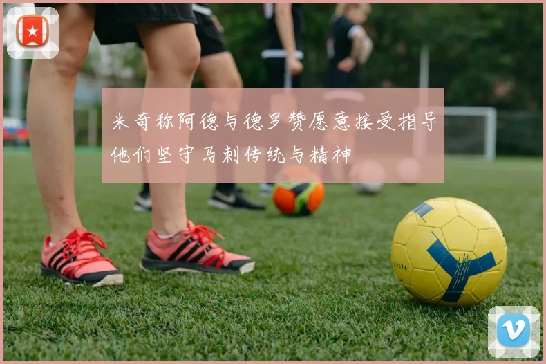 米奇称阿德与德罗赞愿意接受指导他们坚守马刺传统与精神