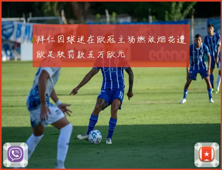 拜仁因球迷在欧冠主场燃放烟花遭欧足联罚款五万欧元