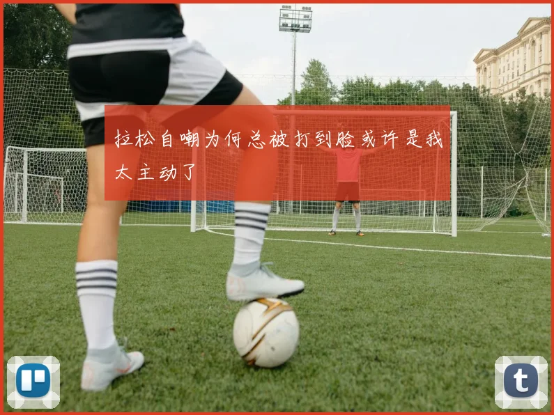 拉松自嘲为何总被打到脸或许是我太主动了