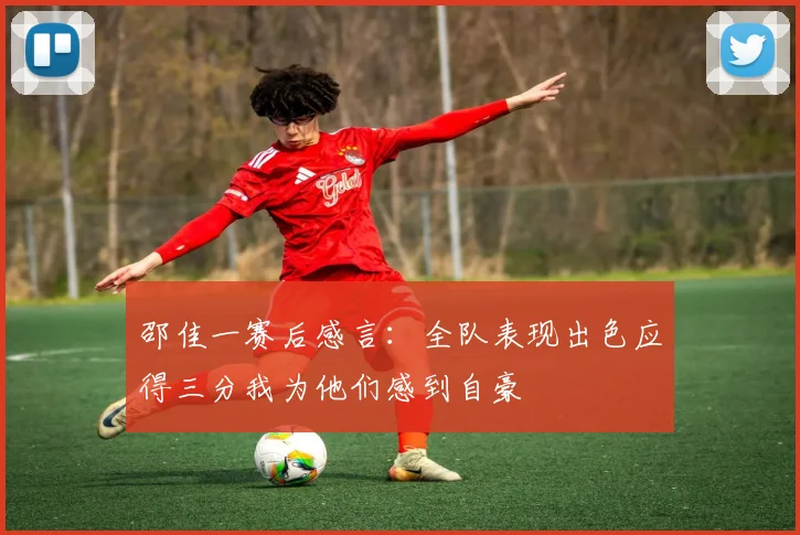 邵佳一赛后感言：全队表现出色应得三分我为他们感到自豪