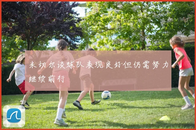 米切尔谈球队表现良好但仍需努力继续前行