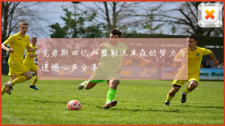 克劳斯回忆加盟勒沃库森的努力与遗憾心声分享